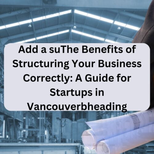The Benefits of Structuring Your Business Correctly_ A Guide for Startups in Vancouver